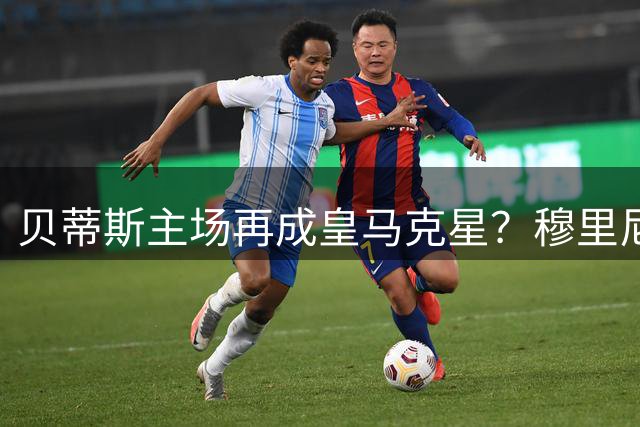贝蒂斯主场再成皇马克星？穆里尼奥挑战四年不胜魔咒